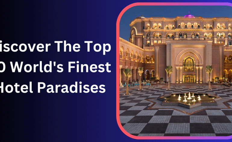 Discover The Top 20 World’s Finest Hotel Paradises